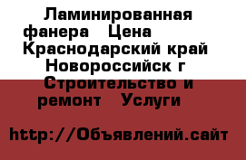 Ламинированная фанера › Цена ­ 1 150 - Краснодарский край, Новороссийск г. Строительство и ремонт » Услуги   